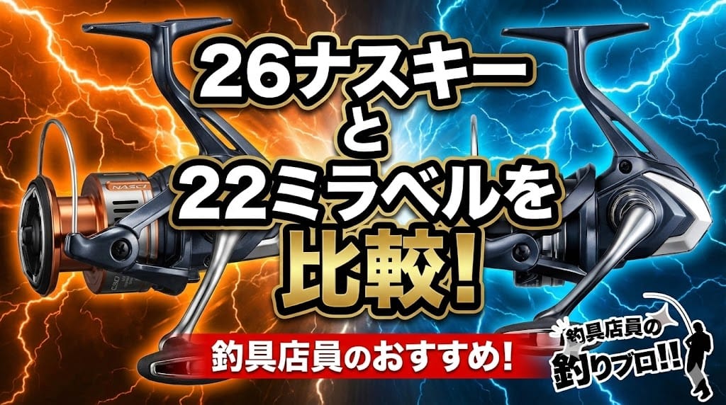 26ナスキーと22ミラベルの違いを比較!釣り具店員の素直なおすすめ